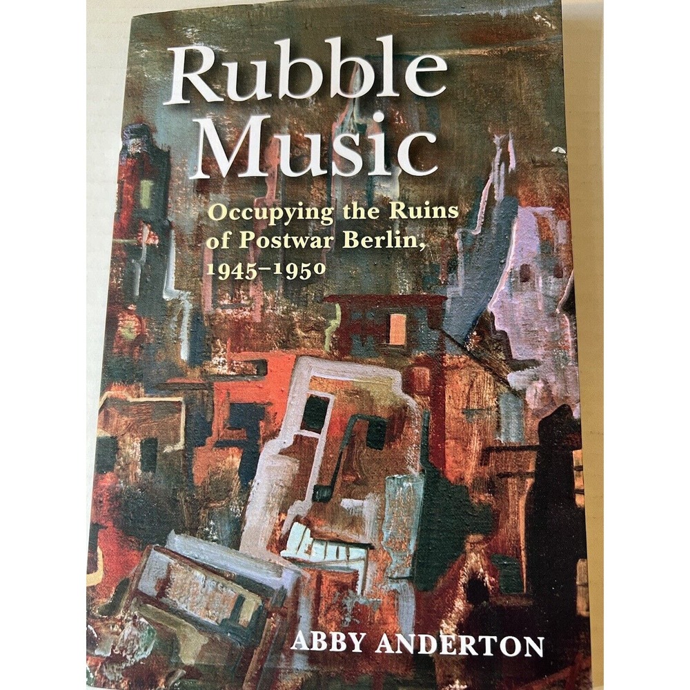 Rubble Music: Occupying the Ruins of Postwar Berlin, 1945-1950 by Anderton, A